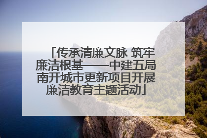 传承清廉文脉 筑牢廉洁根基——中建五局南开城市更新项目开展廉洁教育主题活动